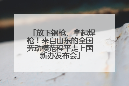 放下钢枪、拿起焊枪！来自山东的全国劳动模范程平走上国新办发布会