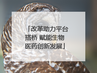 改革助力平台搭桥 赋能生物医药创新发展