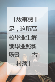 故事感十足，这所高校毕业生解锁毕业照新场景——古村落