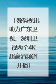 数码视讯助力广东卫视、深圳卫视两个4K超高清频道开播