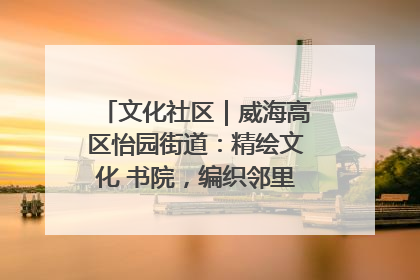 文化社区｜威海高区怡园街道：精绘文化 书院，编织邻里和谐的文化纽带