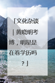 文化杂谈｜黄晓明考博，明星是在卷学历吗？