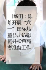 新田：陈雄开展“六一”国际儿童节走访慰问并检查高考准备工作