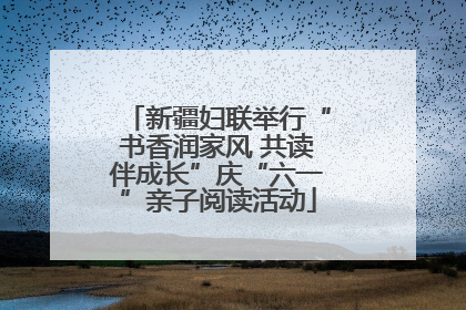 新疆妇联举行“书香润家风 共读伴成长”庆“六一”亲子阅读活动