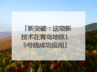 新突破：这项新技术在青岛地铁15号线成功应用