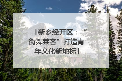 新乡经开区：“街舞莱客”打造青年文化新地标