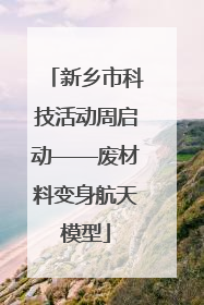 新乡市科技活动周启动——废材料变身航天模型