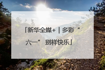 新华全媒+｜多彩“六一” 别样快乐