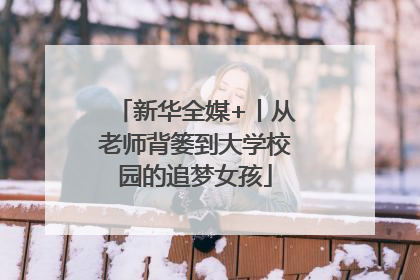 新华全媒+丨从老师背篓到大学校园的追梦女孩