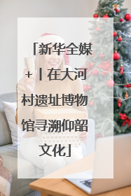 新华全媒+丨在大河村遗址博物馆寻溯仰韶文化