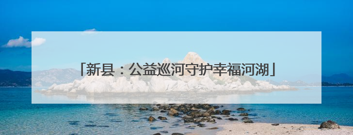 新县：公益巡河守护幸福河湖
