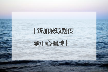 新加坡琼剧传承中心揭牌