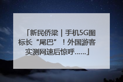 新民侨梁｜手机5G图标长“尾巴”！外国游客实测网速后惊呼……
