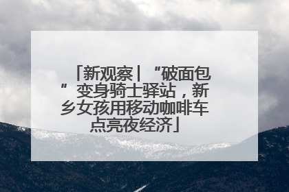 新观察│“破面包”变身骑士驿站，新乡女孩用移动咖啡车点亮夜经济