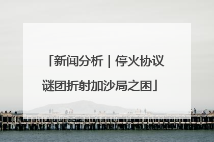 新闻分析｜停火协议谜团折射加沙局之困