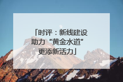 时评：新线建设助力“黄金水道”更添新活力