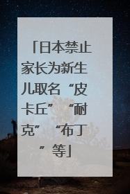 日本禁止家长为新生儿取名“皮卡丘”“耐克”“布丁”等