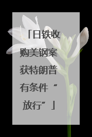 日铁收购美钢案获特朗普有条件“放行”