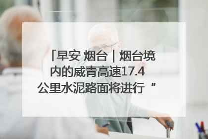 早安 烟台｜烟台境内的威青高速17.4公里水泥路面将进行“白改黑”改造