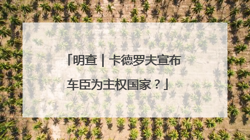 明查｜卡德罗夫宣布车臣为主权国家？