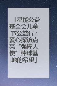 星能公益基金会儿童节公益行：爱心探访点亮“强棒天使”棒球基地的希望