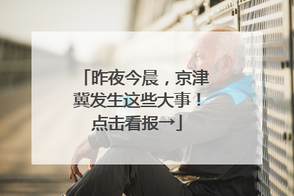 昨夜今晨，京津冀发生这些大事！点击看报→