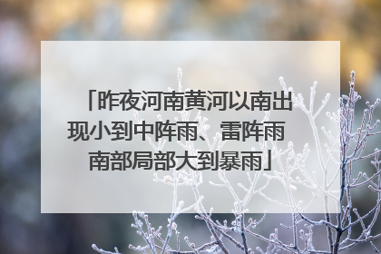 昨夜河南黄河以南出现小到中阵雨、雷阵雨 南部局部大到暴雨