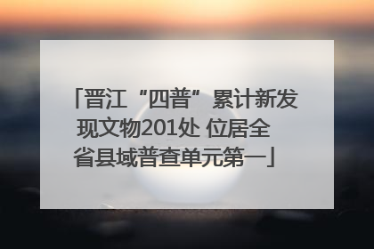 晋江“四普”累计新发现文物201处 位居全省县域普查单元第一