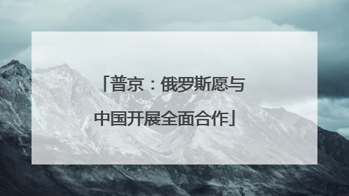 普京：俄罗斯愿与中国开展全面合作