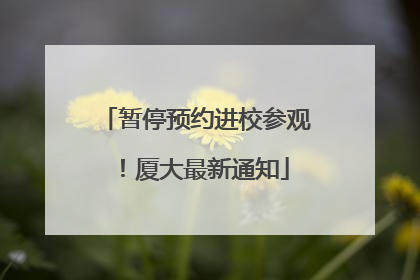 暂停预约进校参观！厦大最新通知