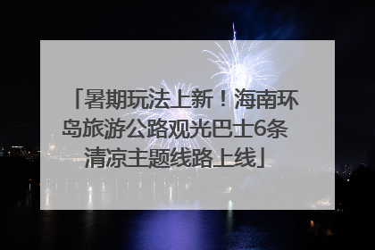 暑期玩法上新！海南环岛旅游公路观光巴士6条清凉主题线路上线