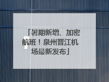 暑期新增、加密航班！泉州晋江机场最新发布