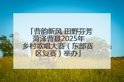 曹韵新风 田野芬芳 菏泽曹县2025年乡村歌唱大赛（东部赛区复赛）举办