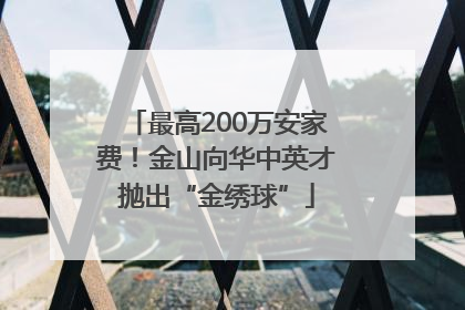最高200万安家费！金山向华中英才抛出“金绣球”