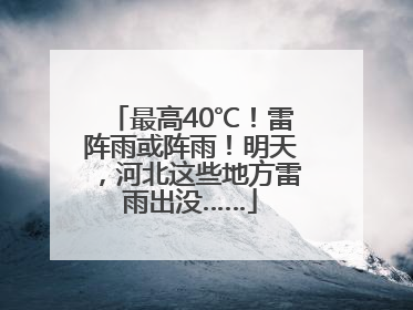 最高40℃！雷阵雨或阵雨！明天，河北这些地方雷雨出没……