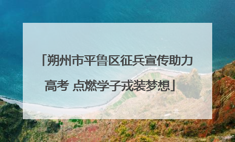 朔州市平鲁区征兵宣传助力高考 点燃学子戎装梦想