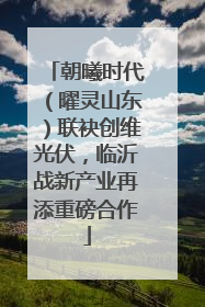 朝曦时代（曜灵山东）联袂创维光伏，临沂战新产业再添重磅合作