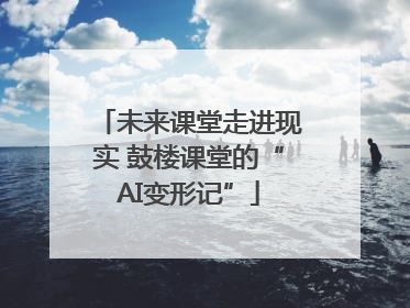未来课堂走进现实 鼓楼课堂的“AI变形记”