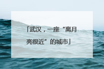 武汉，一座“离月亮很近”的城市