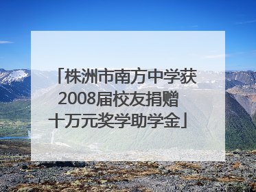 株洲市南方中学获2008届校友捐赠十万元奖学助学金