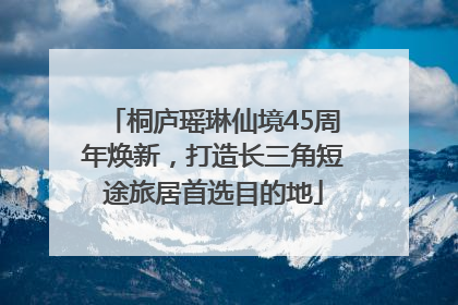 桐庐瑶琳仙境45周年焕新，打造长三角短途旅居首选目的地