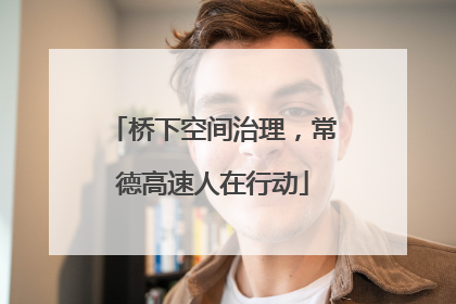 桥下空间治理，常德高速人在行动