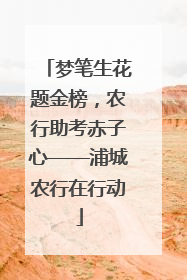 梦笔生花题金榜，农行助考赤子心——浦城农行在行动