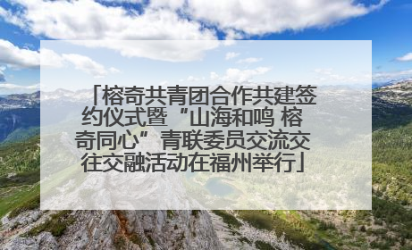 榕奇共青团合作共建签约仪式暨“山海和鸣 榕奇同心”青联委员交流交往交融活动在福州举行