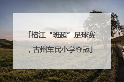 榕江“班超”足球赛，古州车民小学夺冠