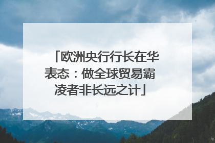 欧洲央行行长在华表态：做全球贸易霸凌者非长远之计