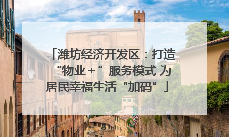 潍坊经济开发区：打造“物业＋”服务模式 为居民幸福生活“加码”