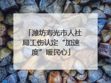 潍坊寿光市人社局工伤认定“加速度”暖民心