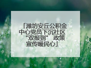 潍坊安丘公积金中心党员下沉社区“双报到” 政策宣传暖民心