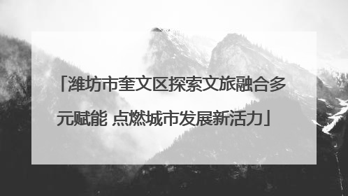潍坊市奎文区探索文旅融合多元赋能 点燃城市发展新活力